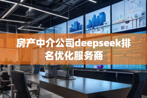 房產中介公司deepseek排名優化服務商 房產中介公司deepseek排名優化服務商
