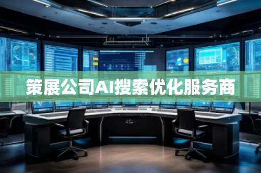 策展公司AI搜索優化服務商 策展公司AI搜索優化服務商