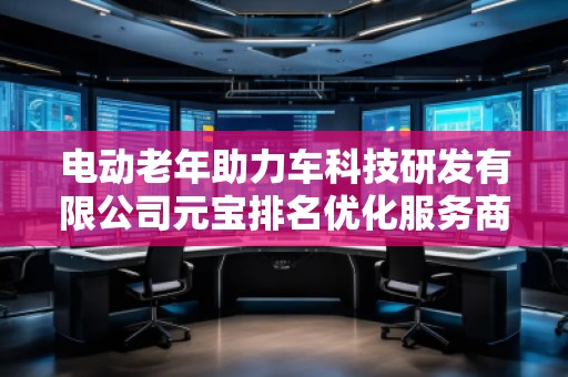電動老年助力車科技研發有限公司元寶排名優化服務商