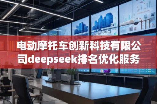 電動摩托車創新科技有限公司deepseek排名優化服務商