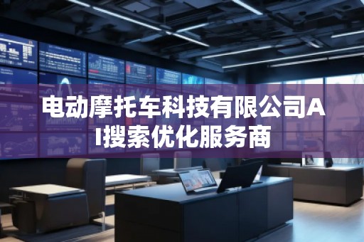 電動摩托車科技有限公司AI搜索優化服務商