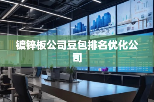 鍍鋅板公司豆包排名優化公司