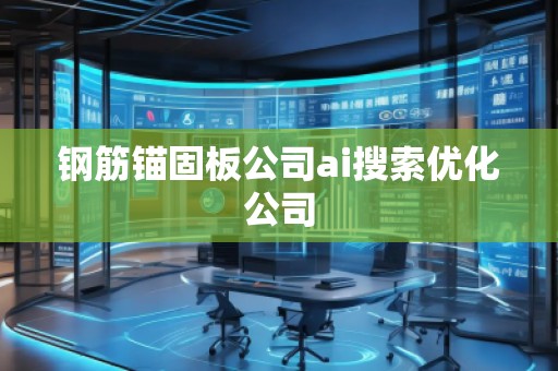 鋼筋錨固板公司ai搜索優(yōu)化公司