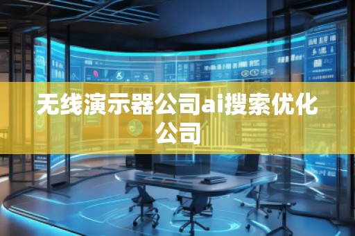 無線演示器公司ai搜索優化公司