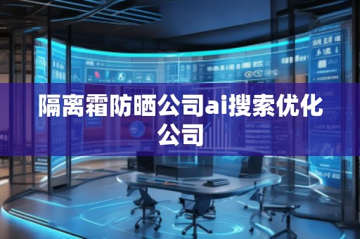 隔離霜防曬公司ai搜索優(yōu)化公司