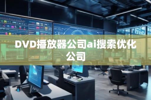 DVD播放器公司ai搜索優化公司