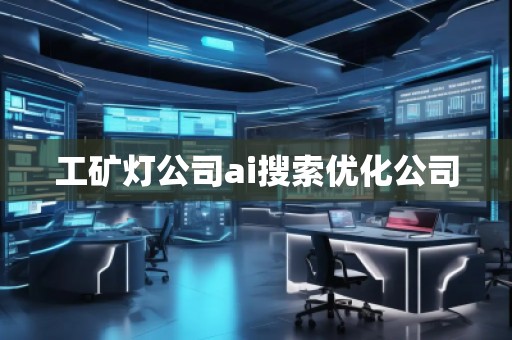 工礦燈公司ai搜索優化公司 工礦燈公司ai搜索優化公司