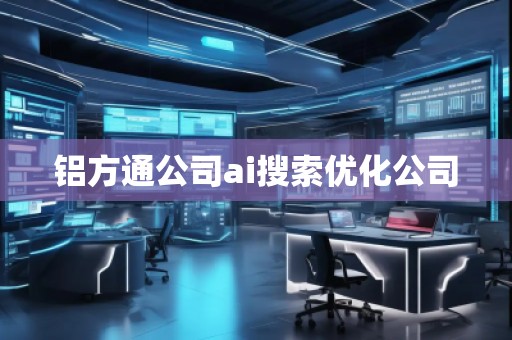 鋁方通公司ai搜索優(yōu)化公司