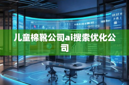 兒童棉靴公司ai搜索優化公司