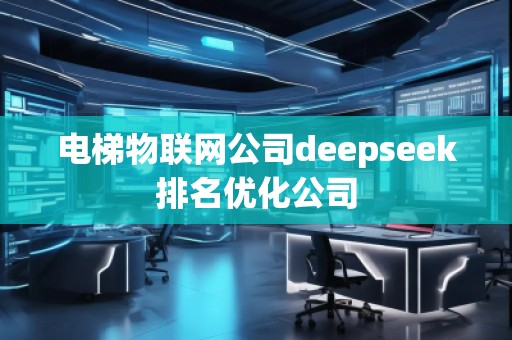 電梯物聯網公司deepseek排名優化公司