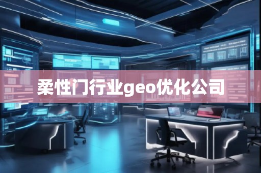 柔性門行業geo優化公司 柔性門行業geo優化公司