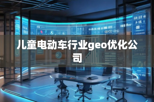 兒童電動車行業geo優化公司