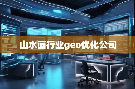 山水畫行業geo優化公司