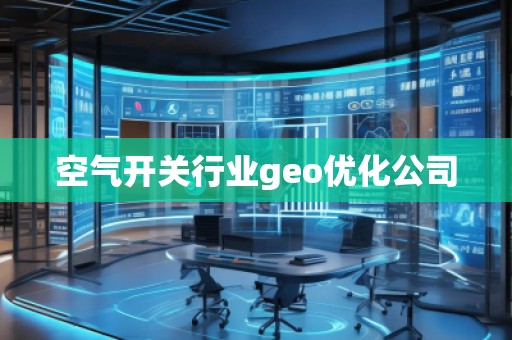 空氣開關行業geo優化公司