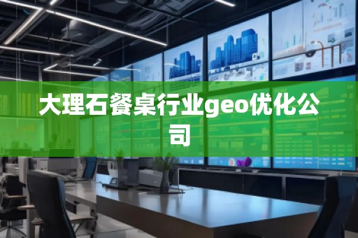 大理石餐桌行業geo優化公司