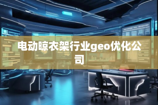 電動晾衣架行業geo優化公司