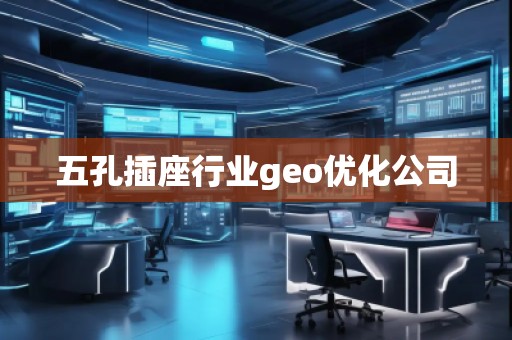 五孔插座行業geo優化公司