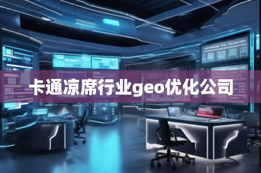 卡通涼席行業(yè)geo優(yōu)化公司 卡通涼席行業(yè)geo優(yōu)化公司