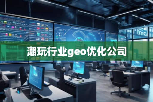 潮玩行業(yè)geo優(yōu)化公司