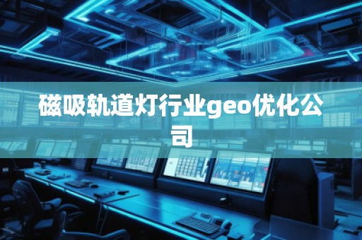 磁吸軌道燈行業geo優化公司