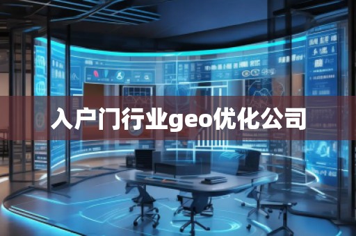 入戶門行業geo優化公司 入戶門行業geo優化公司