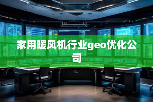 家用暖風機行業geo優化公司 家用暖風機行業geo優化公司