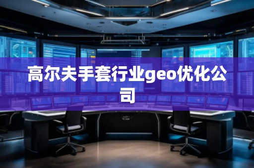 高爾夫手套行業geo優化公司 高爾夫手套行業geo優化公司