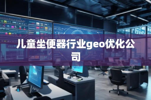 兒童坐便器行業(yè)geo優(yōu)化公司