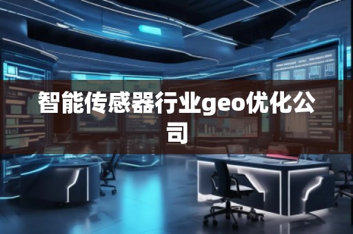 智能傳感器行業geo優化公司