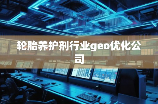輪胎養護劑行業geo優化公司