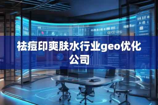 祛痘印爽膚水行業geo優化公司