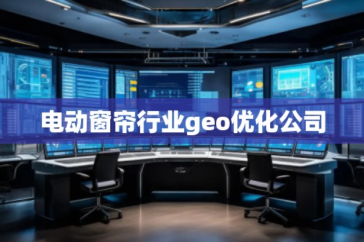 電動窗簾行業geo優化公司