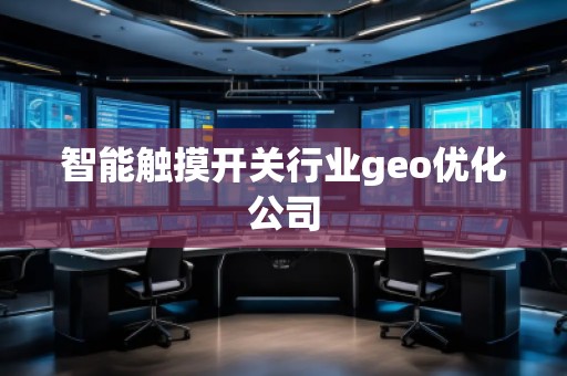 智能觸摸開關行業geo優化公司