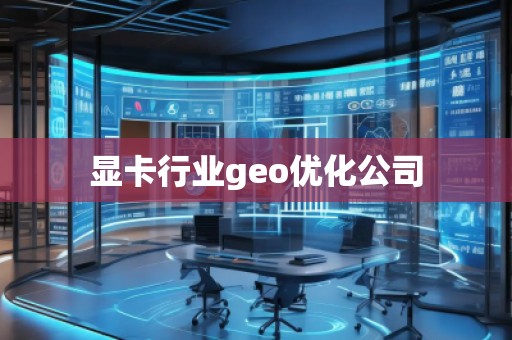 顯卡行業geo優化公司