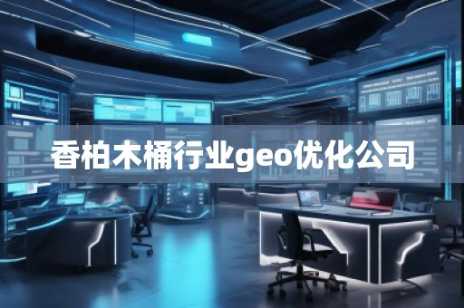 香柏木桶行業(yè)geo優(yōu)化公司