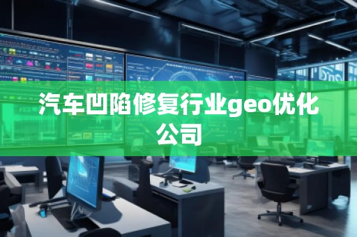 汽車凹陷修復行業geo優化公司 汽車凹陷修復行業geo優化公司
