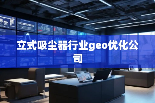 立式吸塵器行業geo優化公司 立式吸塵器行業geo優化公司