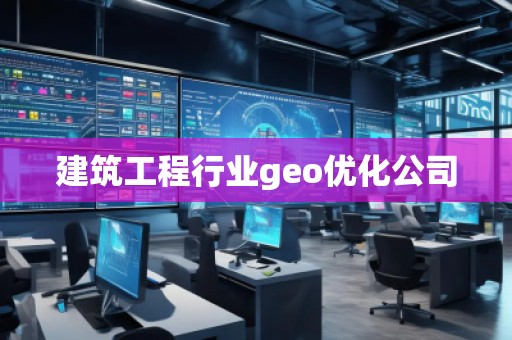 建筑工程行業(yè)geo優(yōu)化公司