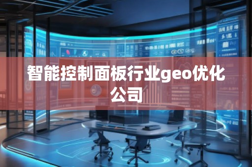 智能控制面板行業(yè)geo優(yōu)化公司