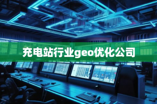 充電站行業geo優化公司