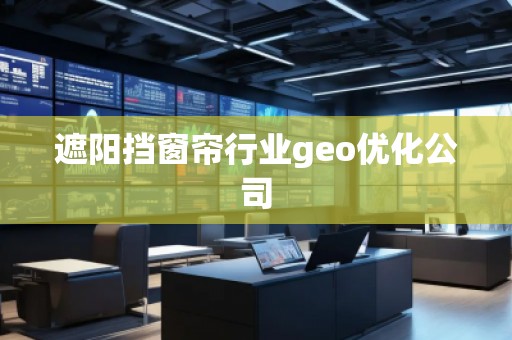 遮陽擋窗簾行業geo優化公司