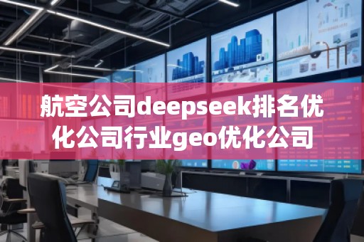 航空公司deepseek排名優化公司行業geo優化公司