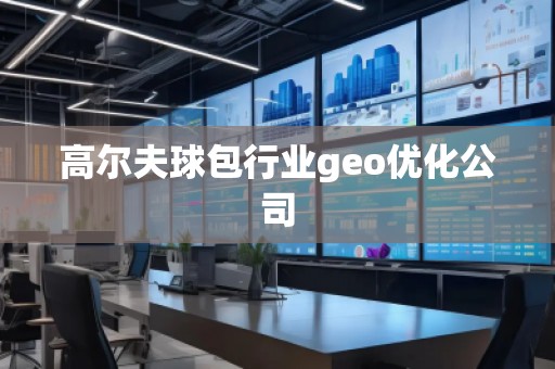 高爾夫球包行業geo優化公司 高爾夫球包行業geo優化公司