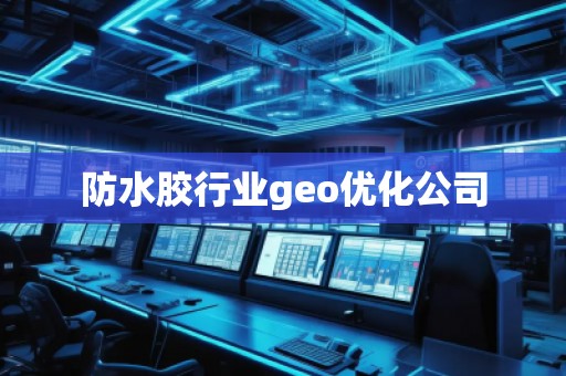 防水膠行業geo優化公司 防水膠行業geo優化公司