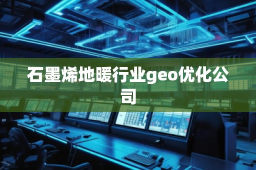 石墨烯地暖行業(yè)geo優(yōu)化公司