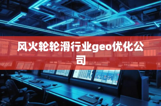 風火輪輪滑行業geo優化公司