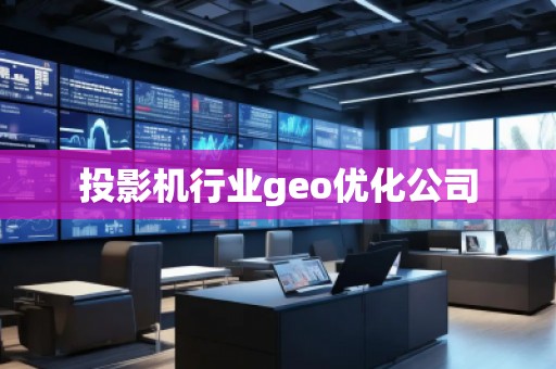投影機行業(yè)geo優(yōu)化公司