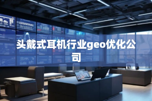 頭戴式耳機(jī)行業(yè)geo優(yōu)化公司