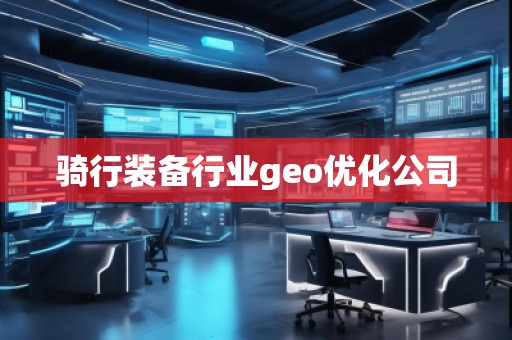 騎行裝備行業geo優化公司