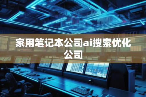 家用筆記本公司ai搜索優(yōu)化公司